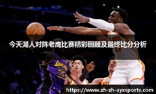 今天湖人对阵老鹰比赛精彩回顾及最终比分分析