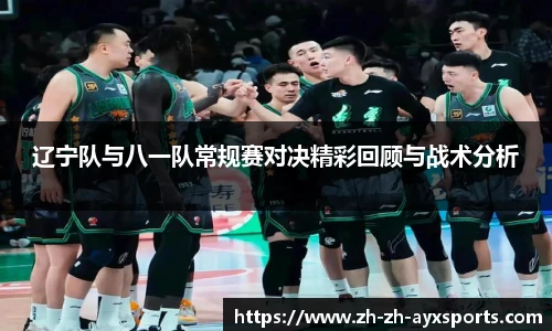 辽宁队与八一队常规赛对决精彩回顾与战术分析
