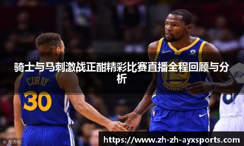 骑士与马刺激战正酣精彩比赛直播全程回顾与分析